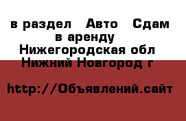  в раздел : Авто » Сдам в аренду . Нижегородская обл.,Нижний Новгород г.